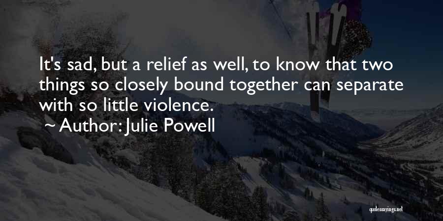 Julie Powell Quotes: It's Sad, But A Relief As Well, To Know That Two Things So Closely Bound Together Can Separate With So