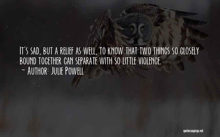 Julie Powell Quotes: It's Sad, But A Relief As Well, To Know That Two Things So Closely Bound Together Can Separate With So