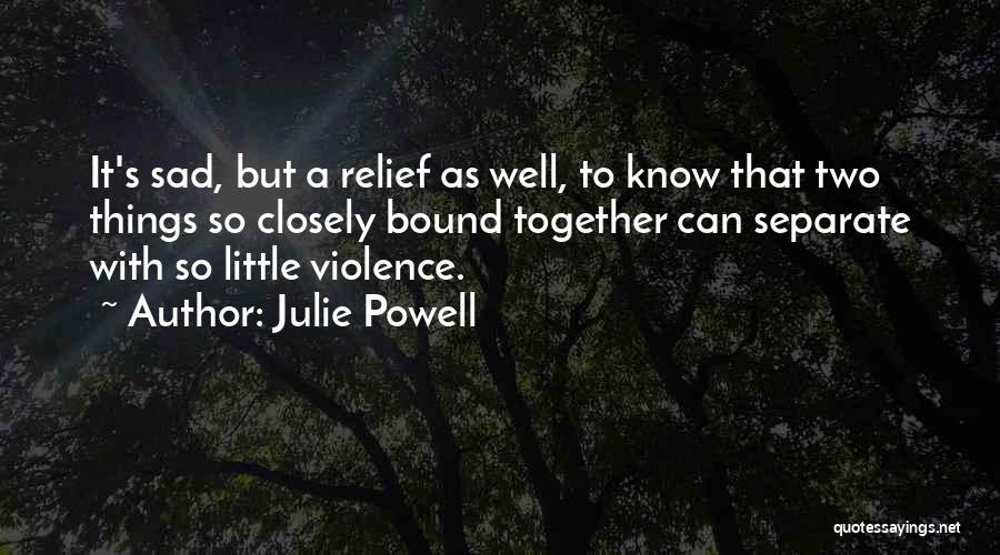 Julie Powell Quotes: It's Sad, But A Relief As Well, To Know That Two Things So Closely Bound Together Can Separate With So