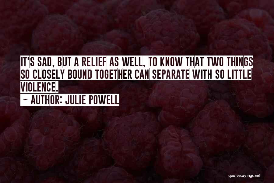 Julie Powell Quotes: It's Sad, But A Relief As Well, To Know That Two Things So Closely Bound Together Can Separate With So