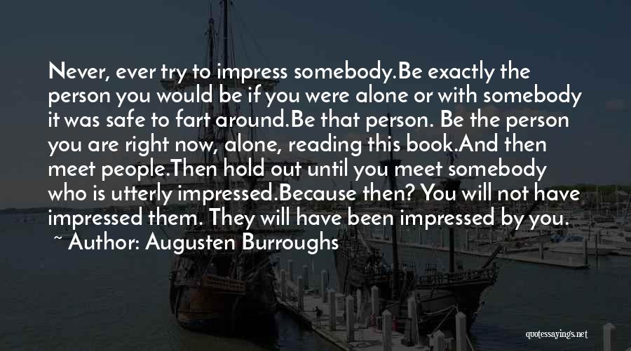 Augusten Burroughs Quotes: Never, Ever Try To Impress Somebody.be Exactly The Person You Would Be If You Were Alone Or With Somebody It