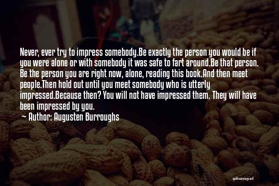 Augusten Burroughs Quotes: Never, Ever Try To Impress Somebody.be Exactly The Person You Would Be If You Were Alone Or With Somebody It