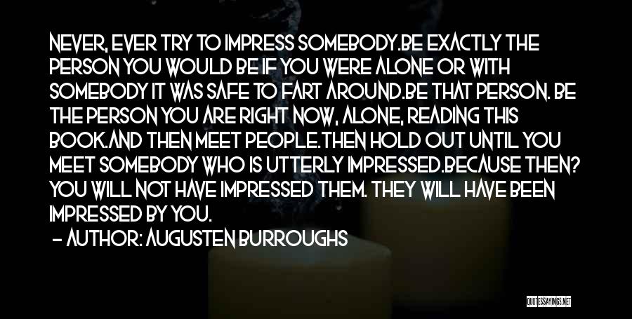 Augusten Burroughs Quotes: Never, Ever Try To Impress Somebody.be Exactly The Person You Would Be If You Were Alone Or With Somebody It