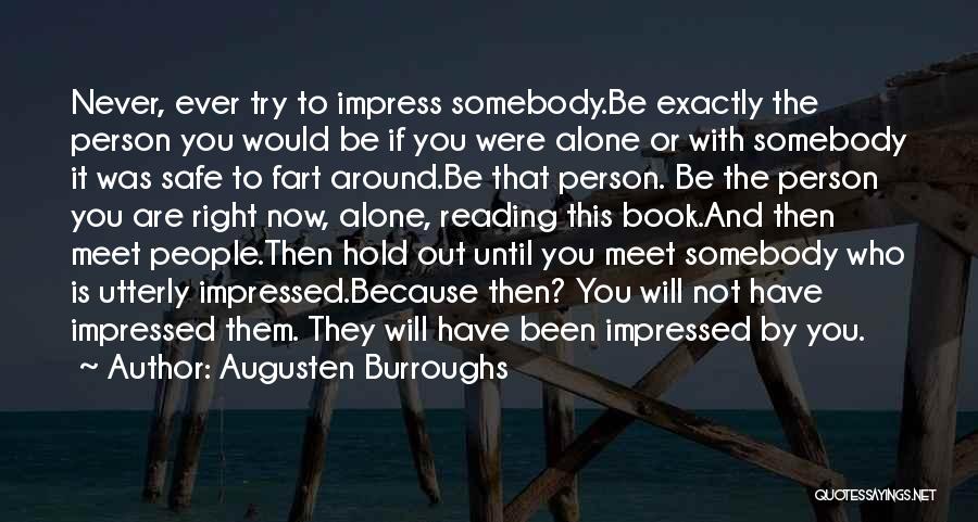 Augusten Burroughs Quotes: Never, Ever Try To Impress Somebody.be Exactly The Person You Would Be If You Were Alone Or With Somebody It