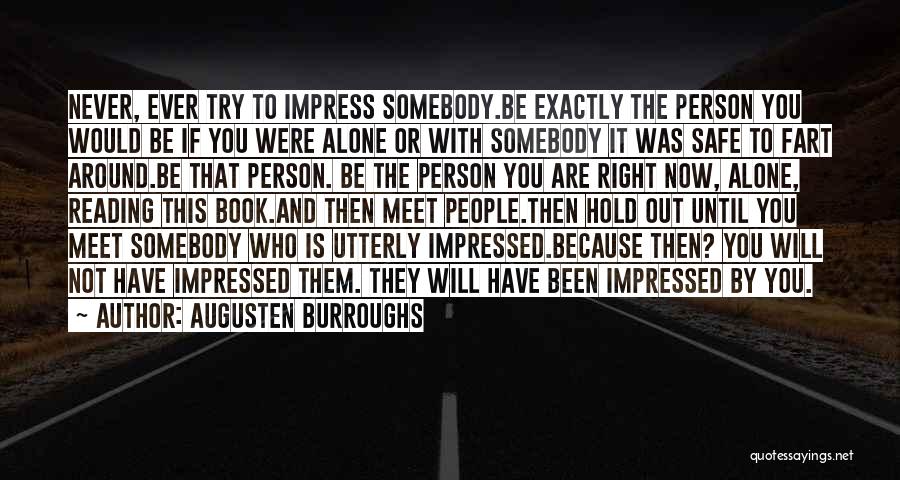 Augusten Burroughs Quotes: Never, Ever Try To Impress Somebody.be Exactly The Person You Would Be If You Were Alone Or With Somebody It