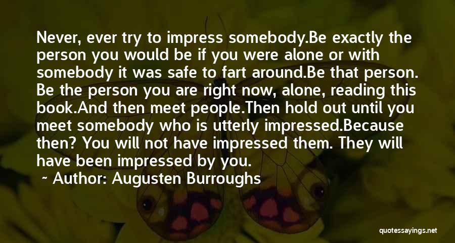 Augusten Burroughs Quotes: Never, Ever Try To Impress Somebody.be Exactly The Person You Would Be If You Were Alone Or With Somebody It