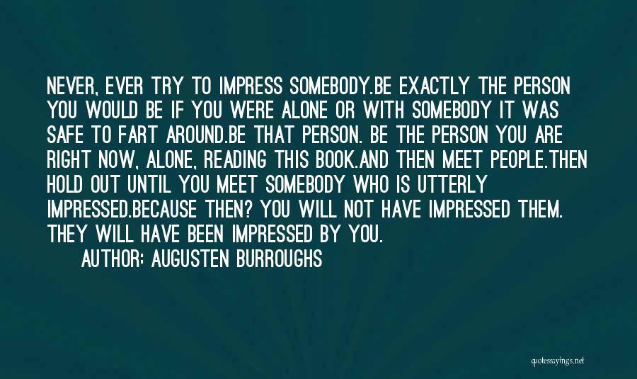 Augusten Burroughs Quotes: Never, Ever Try To Impress Somebody.be Exactly The Person You Would Be If You Were Alone Or With Somebody It