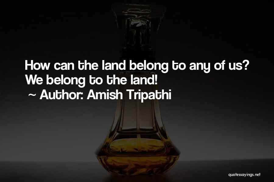 Amish Tripathi Quotes: How Can The Land Belong To Any Of Us? We Belong To The Land!