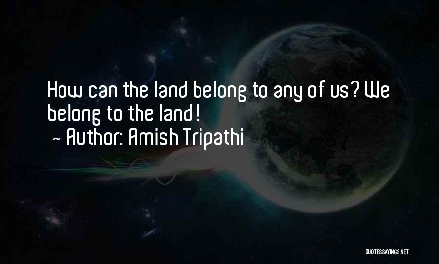 Amish Tripathi Quotes: How Can The Land Belong To Any Of Us? We Belong To The Land!