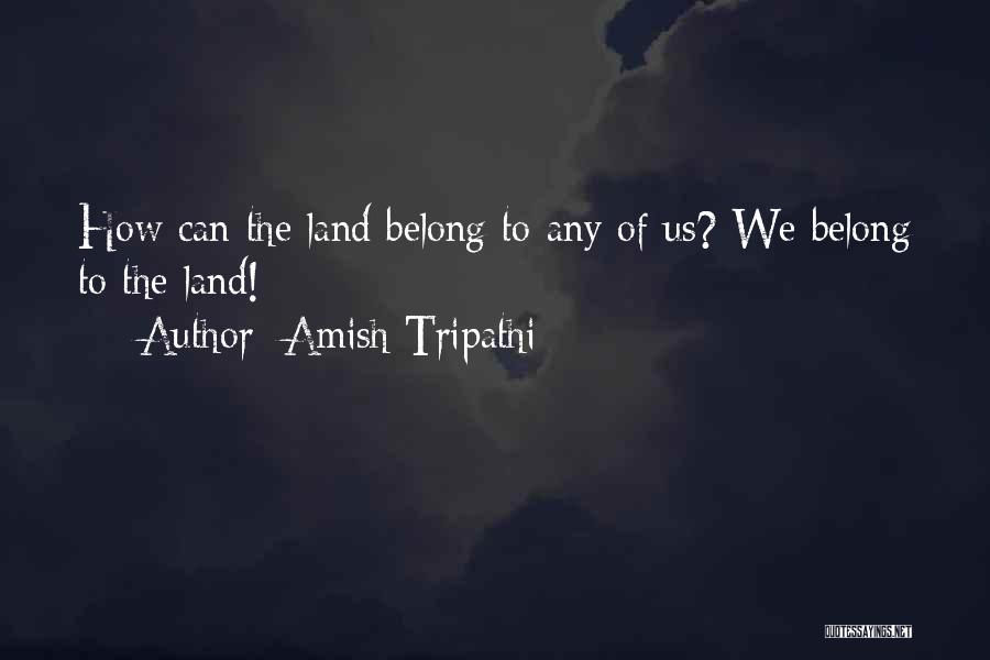 Amish Tripathi Quotes: How Can The Land Belong To Any Of Us? We Belong To The Land!