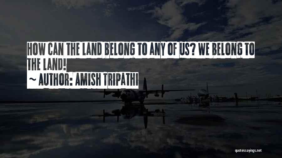 Amish Tripathi Quotes: How Can The Land Belong To Any Of Us? We Belong To The Land!