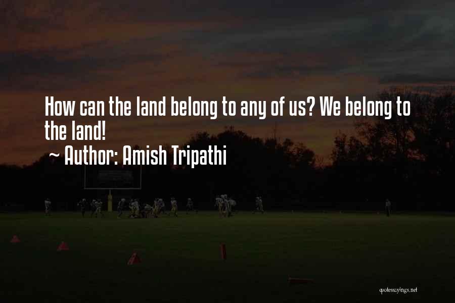 Amish Tripathi Quotes: How Can The Land Belong To Any Of Us? We Belong To The Land!