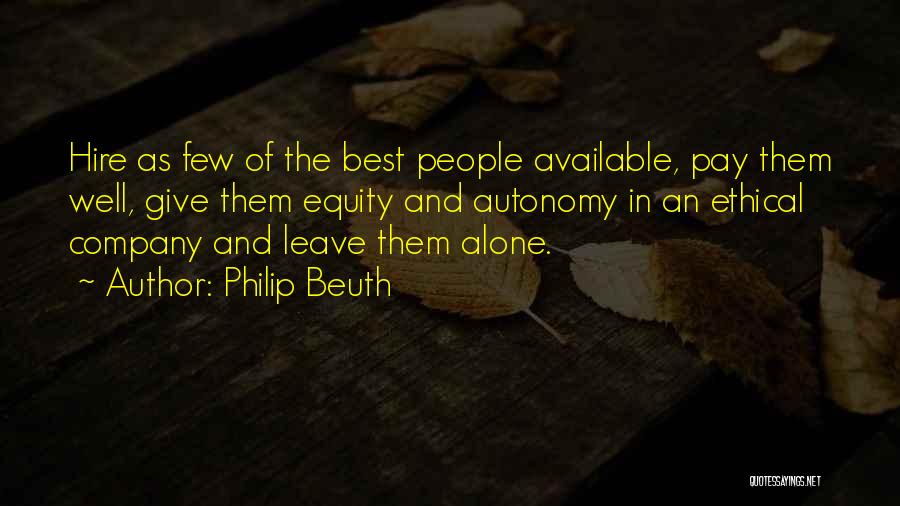 Philip Beuth Quotes: Hire As Few Of The Best People Available, Pay Them Well, Give Them Equity And Autonomy In An Ethical Company