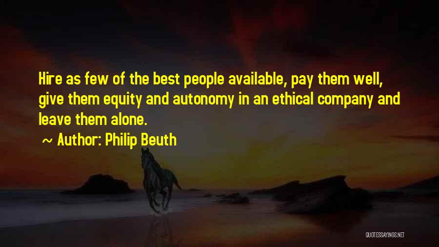 Philip Beuth Quotes: Hire As Few Of The Best People Available, Pay Them Well, Give Them Equity And Autonomy In An Ethical Company