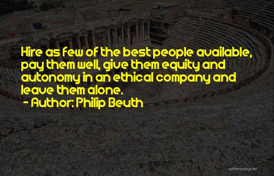 Philip Beuth Quotes: Hire As Few Of The Best People Available, Pay Them Well, Give Them Equity And Autonomy In An Ethical Company
