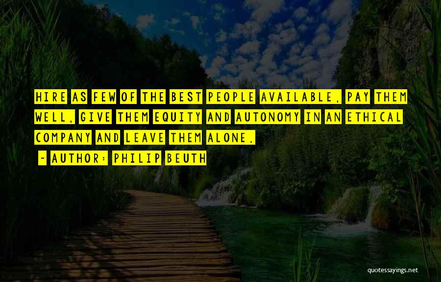 Philip Beuth Quotes: Hire As Few Of The Best People Available, Pay Them Well, Give Them Equity And Autonomy In An Ethical Company