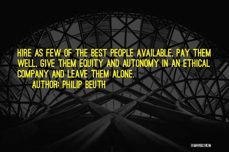 Philip Beuth Quotes: Hire As Few Of The Best People Available, Pay Them Well, Give Them Equity And Autonomy In An Ethical Company