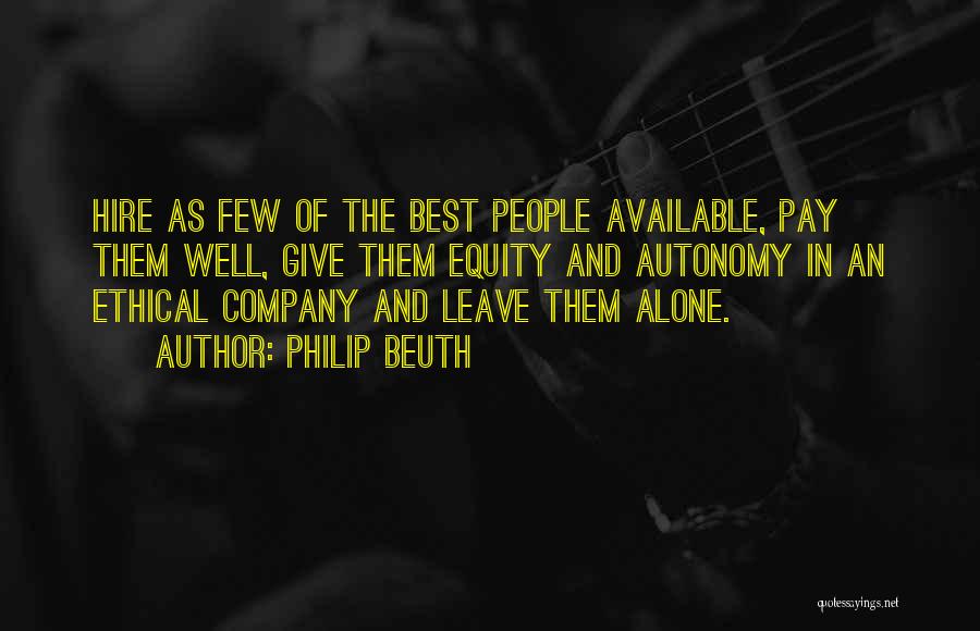 Philip Beuth Quotes: Hire As Few Of The Best People Available, Pay Them Well, Give Them Equity And Autonomy In An Ethical Company