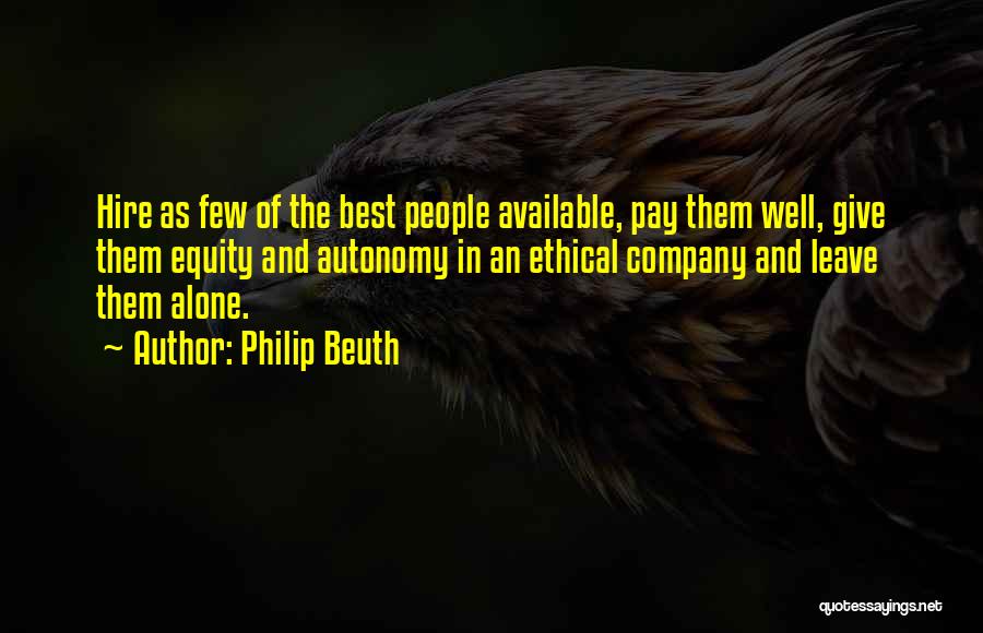 Philip Beuth Quotes: Hire As Few Of The Best People Available, Pay Them Well, Give Them Equity And Autonomy In An Ethical Company