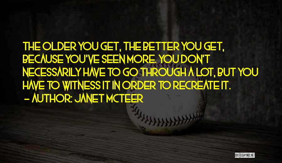 Janet McTeer Quotes: The Older You Get, The Better You Get, Because You've Seen More. You Don't Necessarily Have To Go Through A