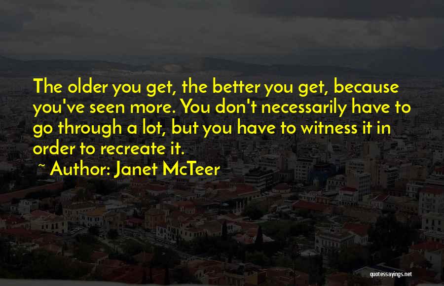 Janet McTeer Quotes: The Older You Get, The Better You Get, Because You've Seen More. You Don't Necessarily Have To Go Through A