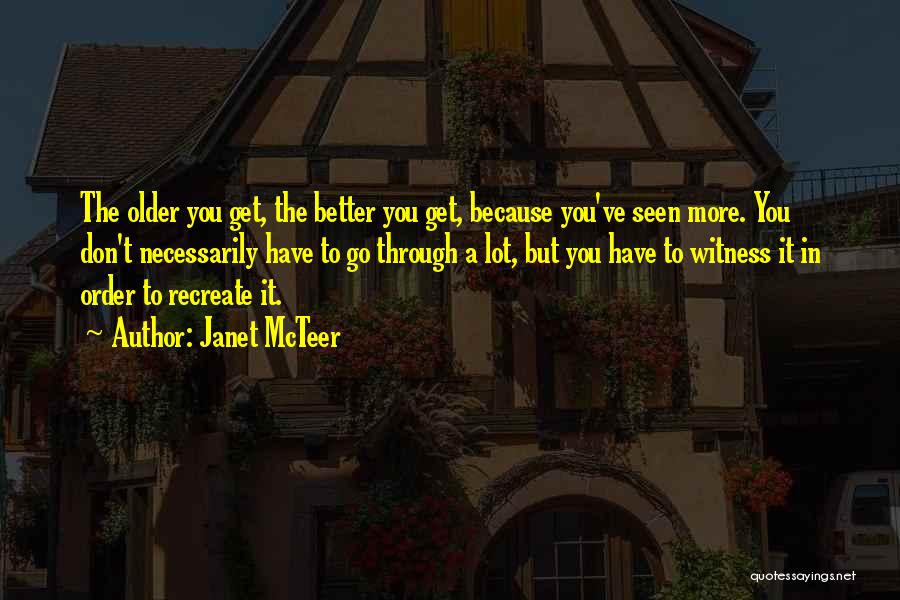 Janet McTeer Quotes: The Older You Get, The Better You Get, Because You've Seen More. You Don't Necessarily Have To Go Through A