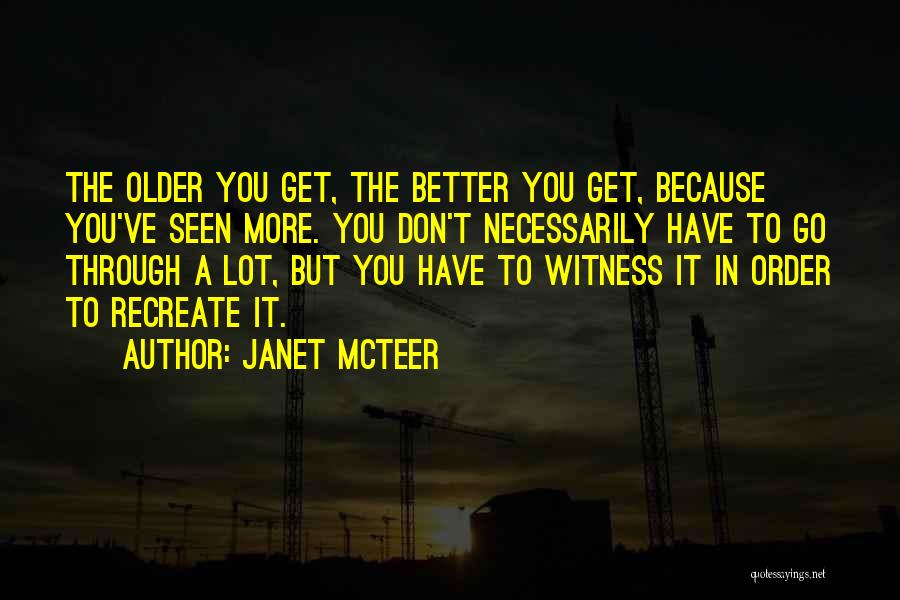 Janet McTeer Quotes: The Older You Get, The Better You Get, Because You've Seen More. You Don't Necessarily Have To Go Through A