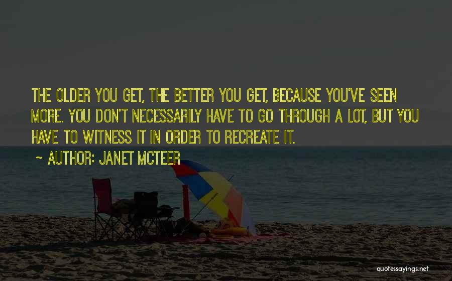 Janet McTeer Quotes: The Older You Get, The Better You Get, Because You've Seen More. You Don't Necessarily Have To Go Through A