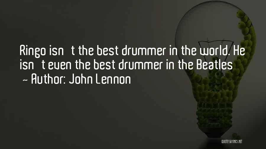 John Lennon Quotes: Ringo Isn't The Best Drummer In The World. He Isn't Even The Best Drummer In The Beatles