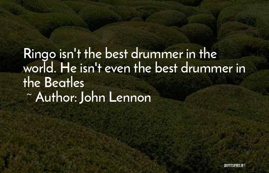 John Lennon Quotes: Ringo Isn't The Best Drummer In The World. He Isn't Even The Best Drummer In The Beatles