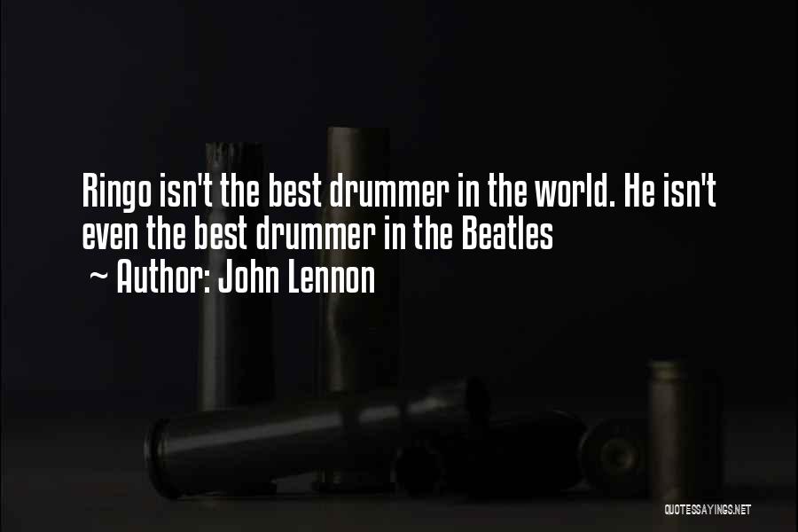 John Lennon Quotes: Ringo Isn't The Best Drummer In The World. He Isn't Even The Best Drummer In The Beatles