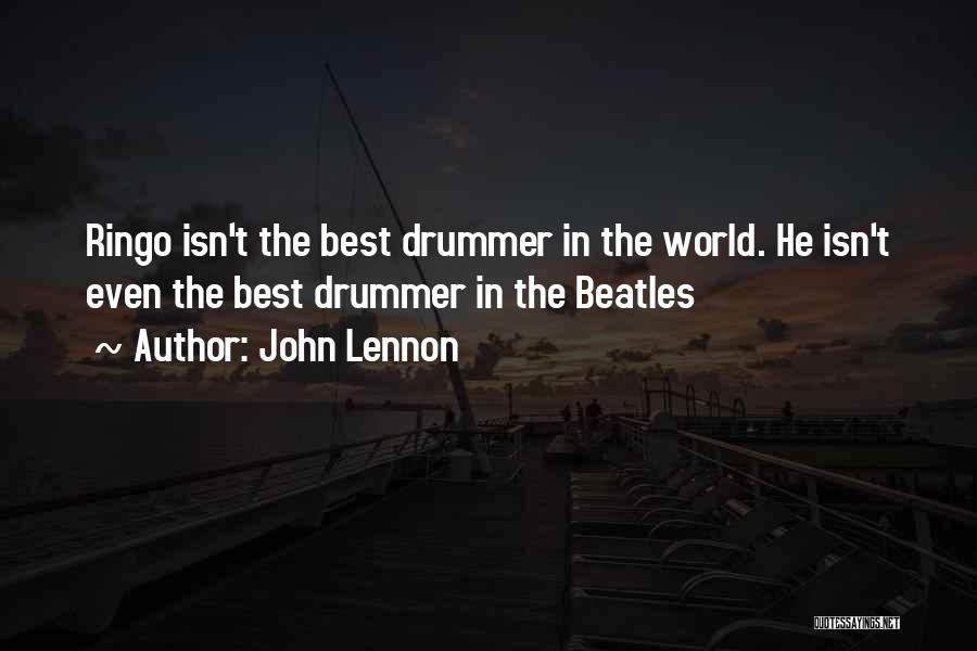 John Lennon Quotes: Ringo Isn't The Best Drummer In The World. He Isn't Even The Best Drummer In The Beatles