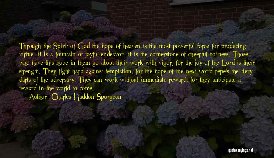 Charles Haddon Spurgeon Quotes: Through The Spirit Of God The Hope Of Heaven Is The Most Powerful Force For Producing Virtue; It Is A