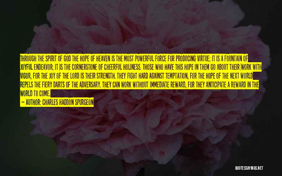 Charles Haddon Spurgeon Quotes: Through The Spirit Of God The Hope Of Heaven Is The Most Powerful Force For Producing Virtue; It Is A