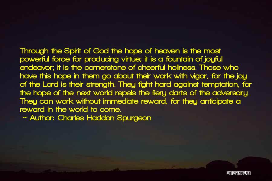 Charles Haddon Spurgeon Quotes: Through The Spirit Of God The Hope Of Heaven Is The Most Powerful Force For Producing Virtue; It Is A