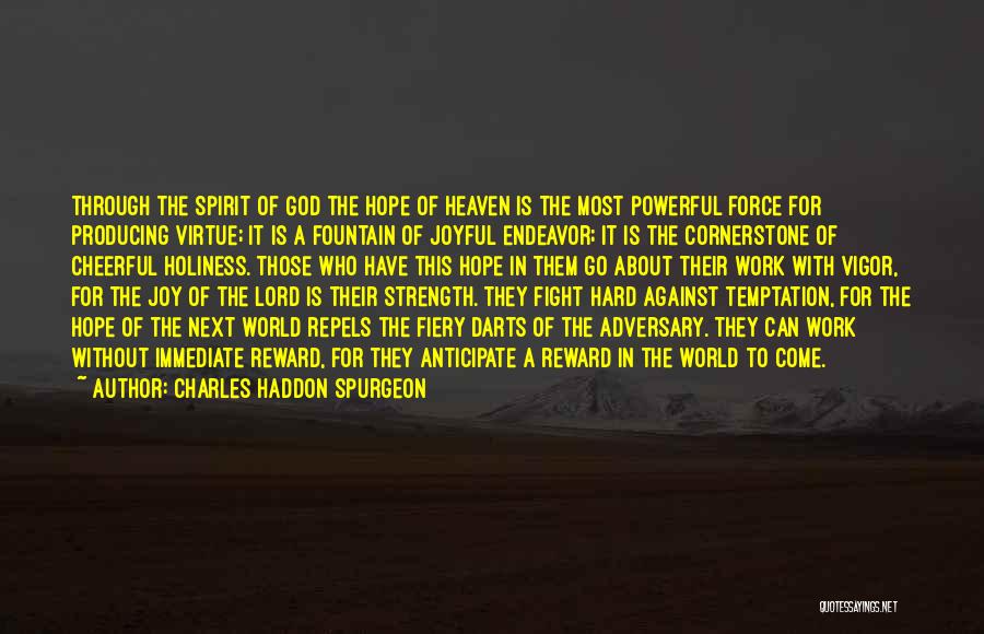 Charles Haddon Spurgeon Quotes: Through The Spirit Of God The Hope Of Heaven Is The Most Powerful Force For Producing Virtue; It Is A