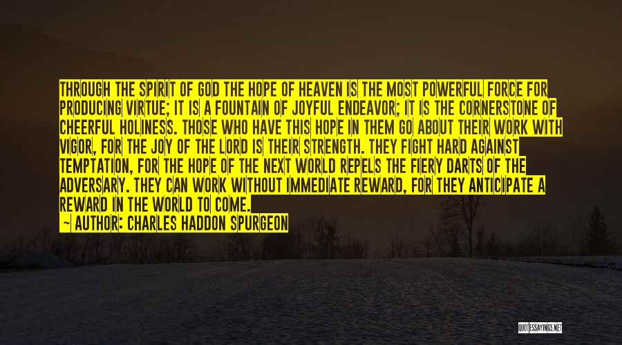 Charles Haddon Spurgeon Quotes: Through The Spirit Of God The Hope Of Heaven Is The Most Powerful Force For Producing Virtue; It Is A