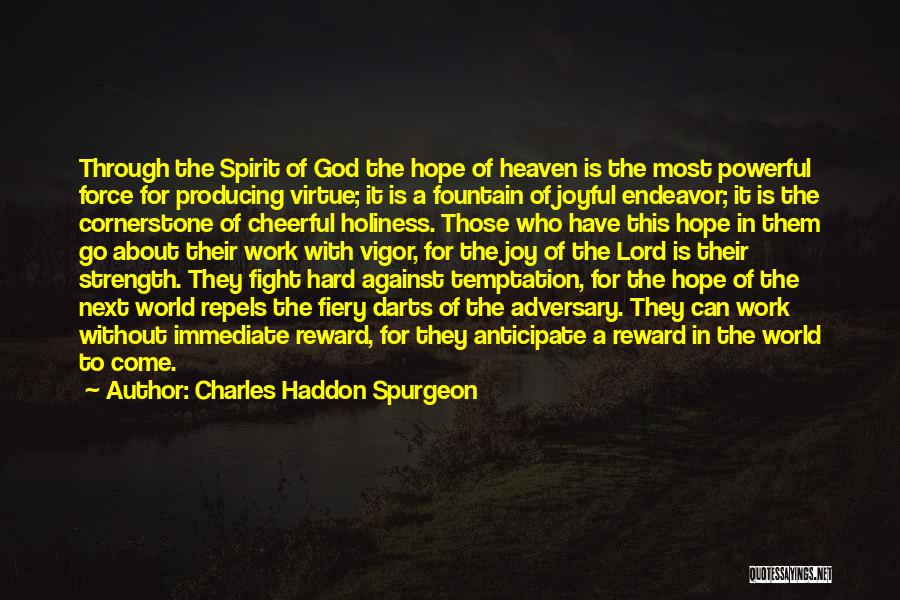 Charles Haddon Spurgeon Quotes: Through The Spirit Of God The Hope Of Heaven Is The Most Powerful Force For Producing Virtue; It Is A