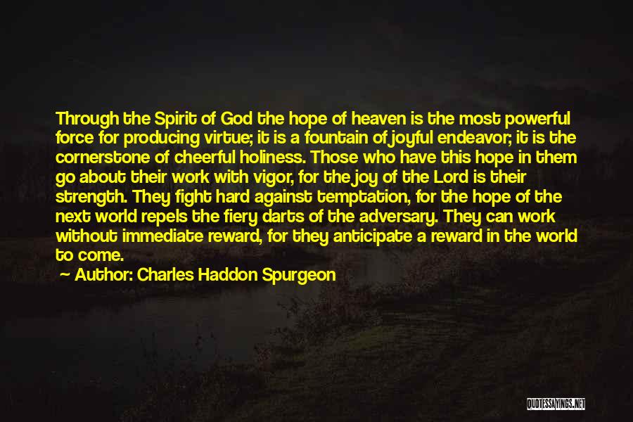 Charles Haddon Spurgeon Quotes: Through The Spirit Of God The Hope Of Heaven Is The Most Powerful Force For Producing Virtue; It Is A