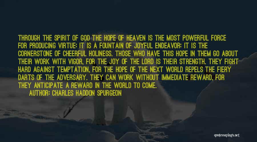 Charles Haddon Spurgeon Quotes: Through The Spirit Of God The Hope Of Heaven Is The Most Powerful Force For Producing Virtue; It Is A