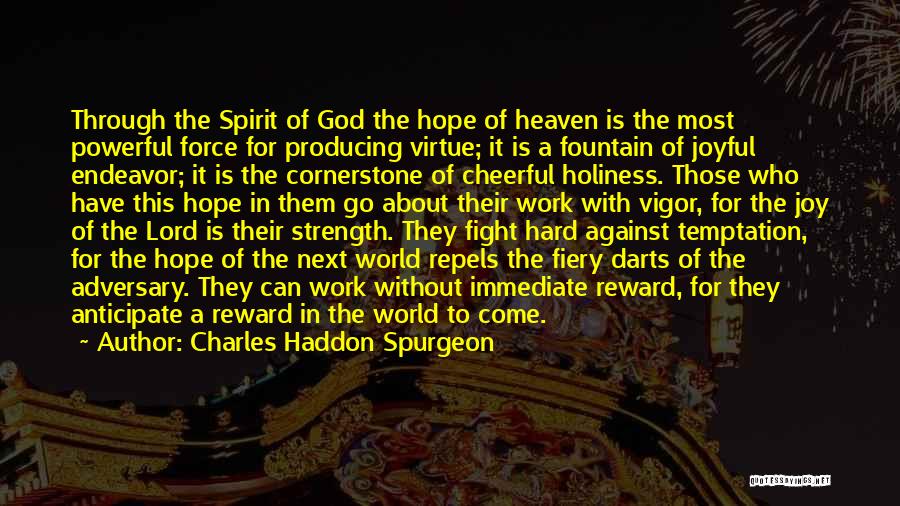 Charles Haddon Spurgeon Quotes: Through The Spirit Of God The Hope Of Heaven Is The Most Powerful Force For Producing Virtue; It Is A