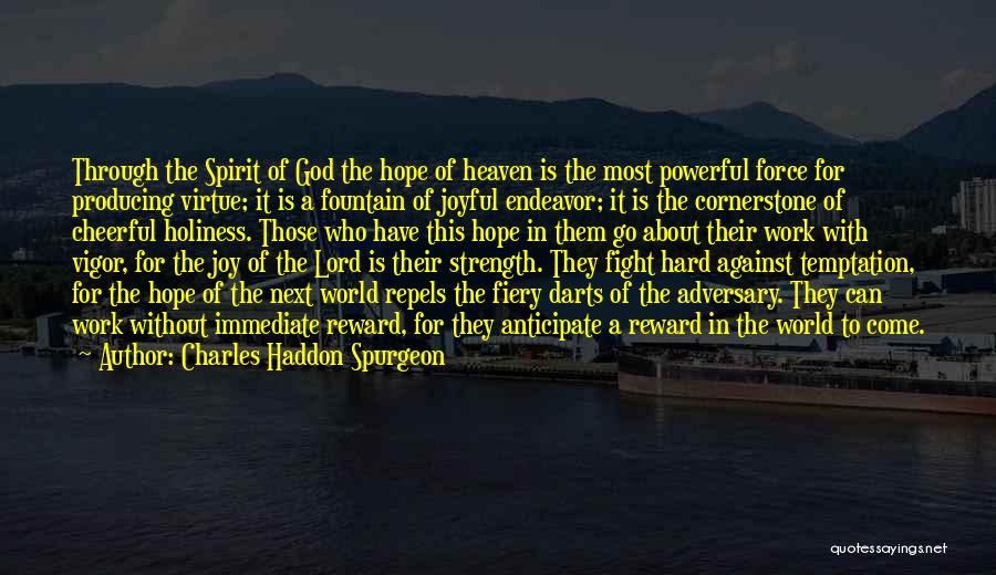 Charles Haddon Spurgeon Quotes: Through The Spirit Of God The Hope Of Heaven Is The Most Powerful Force For Producing Virtue; It Is A