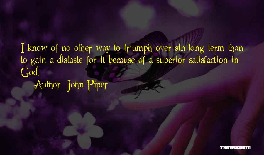 John Piper Quotes: I Know Of No Other Way To Triumph Over Sin Long-term Than To Gain A Distaste For It Because Of