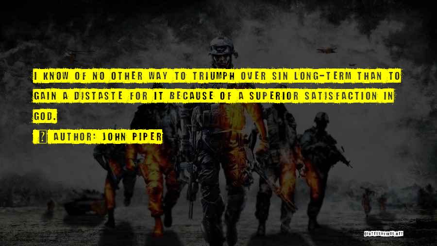 John Piper Quotes: I Know Of No Other Way To Triumph Over Sin Long-term Than To Gain A Distaste For It Because Of