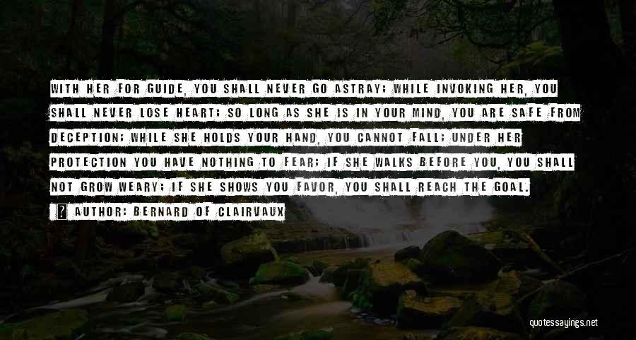 Bernard Of Clairvaux Quotes: With Her For Guide, You Shall Never Go Astray; While Invoking Her, You Shall Never Lose Heart; So Long As