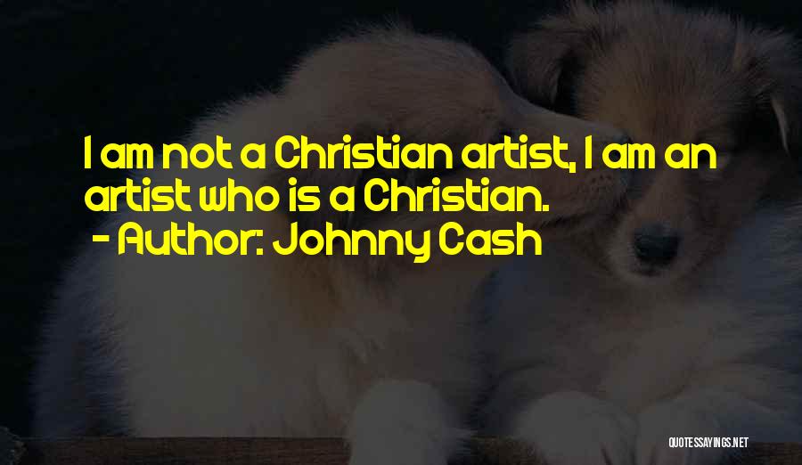 Johnny Cash Quotes: I Am Not A Christian Artist, I Am An Artist Who Is A Christian.