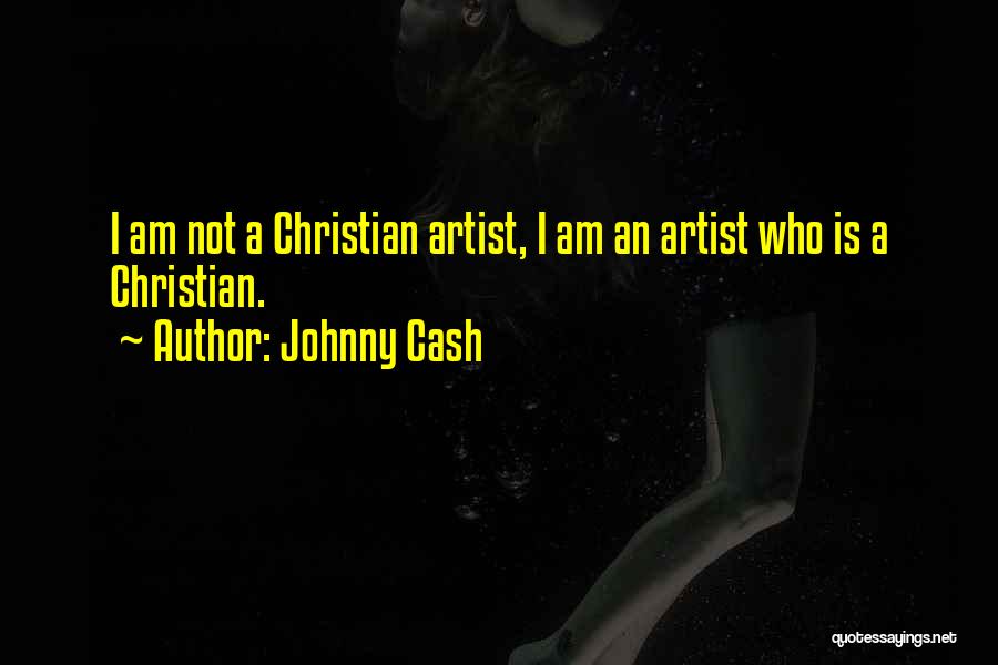 Johnny Cash Quotes: I Am Not A Christian Artist, I Am An Artist Who Is A Christian.