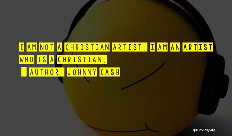 Johnny Cash Quotes: I Am Not A Christian Artist, I Am An Artist Who Is A Christian.