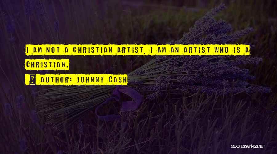 Johnny Cash Quotes: I Am Not A Christian Artist, I Am An Artist Who Is A Christian.