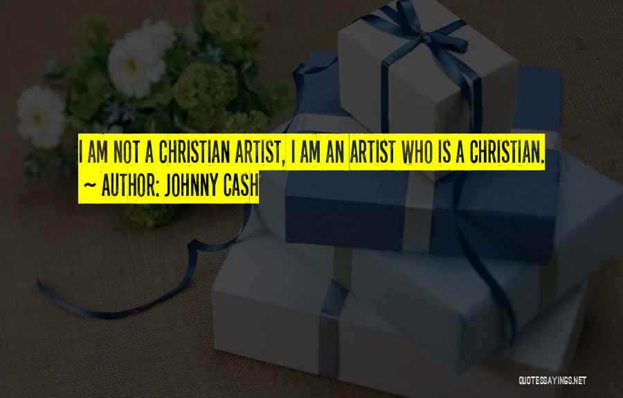 Johnny Cash Quotes: I Am Not A Christian Artist, I Am An Artist Who Is A Christian.